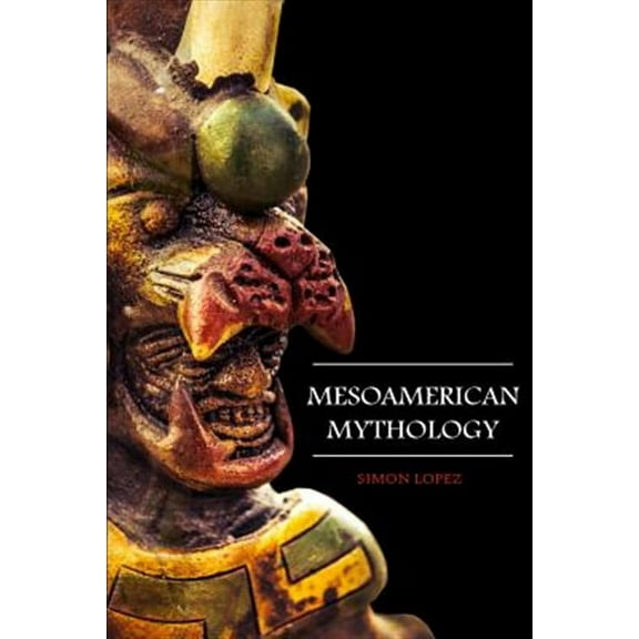 Mesoamerican Mythology: Fascinating Myths and Legends of Gods, Goddesses, Heroes and Monster from (Paperback) by Simon Lopez