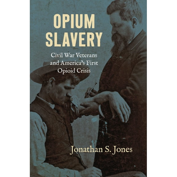 Civil War America Opium Slavery: Civil War Veterans and America's First Opioid Crisis, (Paperback)