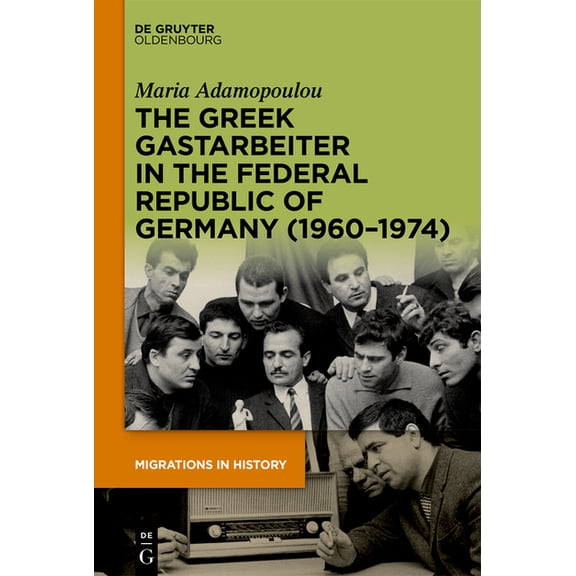 Migrations in History The Greek Gastarbeiter in the Federal Republic of Germany (1960-1974), Book 4, (Hardcover)