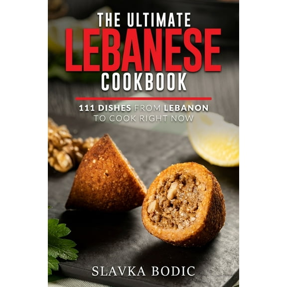 The Ultimate Lebanese Cookbook: 111 Dishes From Lebanon To Cook Right Now (Paperback) by Slavka Bodic