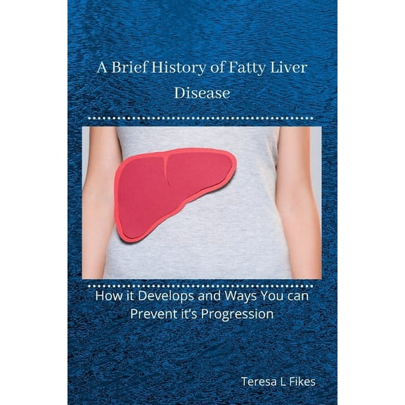 A Brief History of Fatty Liver Disease: How it Develops and Ways You can Prevent it's Progression, (Paperback)