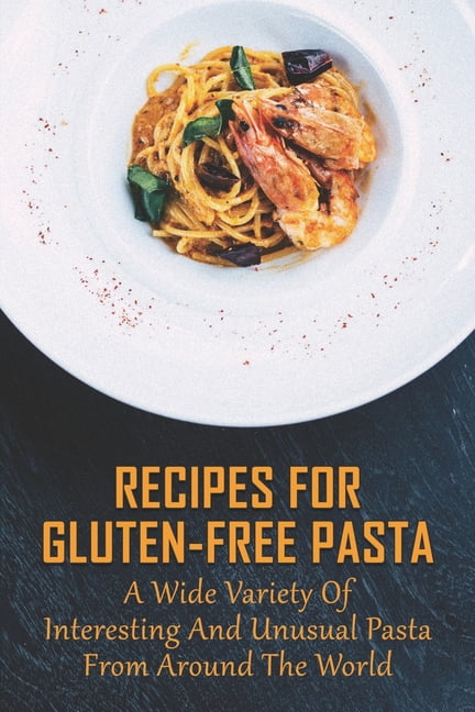 Recipes For Gluten-Free Pasta : A Wide Variety Of Interesting And Unusual  Pasta From Around The World: Unusual Pasta Recipes From Around The Globe  (Paperback) 