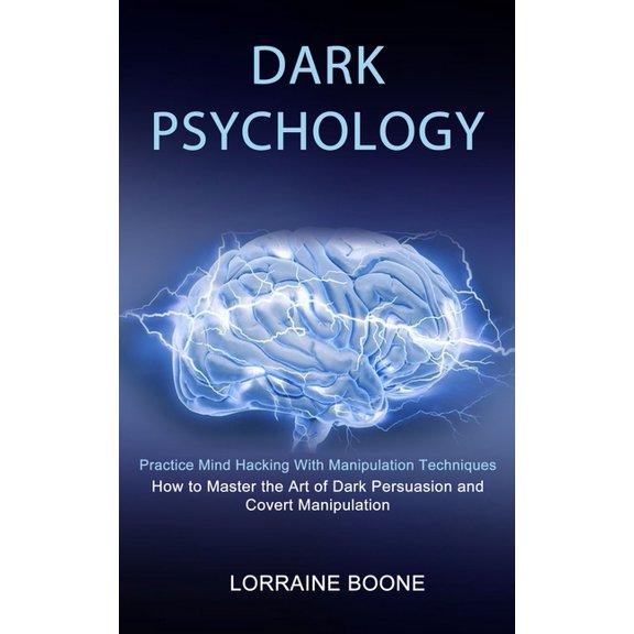 Dark Psychology: How to Master the Art of Dark Persuasion and Covert Manipulation (Practice Mind Hacking With Manipulation Techniques) (Paperback)