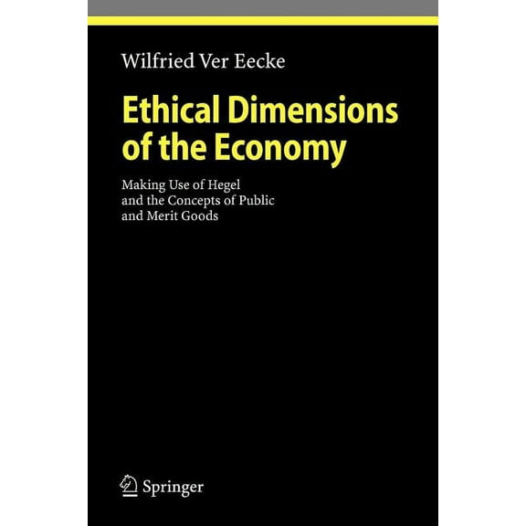 Ethical Economy Ethical Dimensions of the Economy: Making Use of Hegel and the Concepts of Public and Merit Goods, (Paperback)