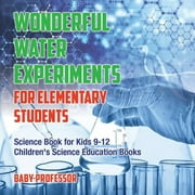 Wonderful Water Experiments for Elementary Students - Science Book for Kids 9-12 Children's Science Education Books (Paperback)