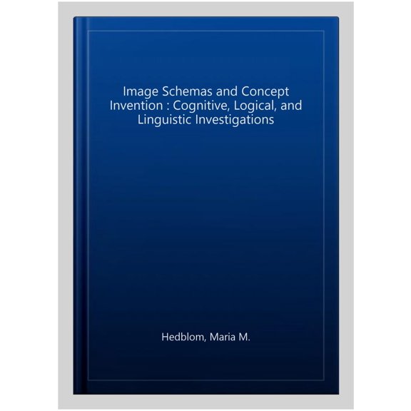 Pre-Owned Cognitive Technologies: Image Schemas and Concept Invention: Cognitive, Logical, and Linguistic Investigations (Hardcover)