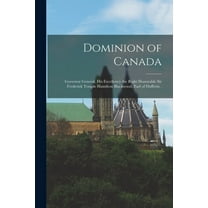 Dominion of Canada [microform] : Governor General, His Excellency the Right Honorable Sir Frederick Temple Hamilton Blackwood, Earl of Dufferin . (Paperback)