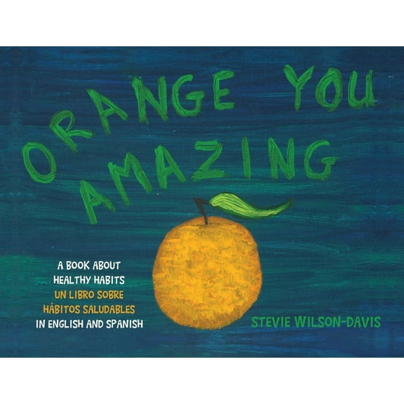 Orange You Amazing: A Book About Healthy Habits Un Libro Sobre HÃ¡bitos Saludables in English and Spanish, (Paperback)