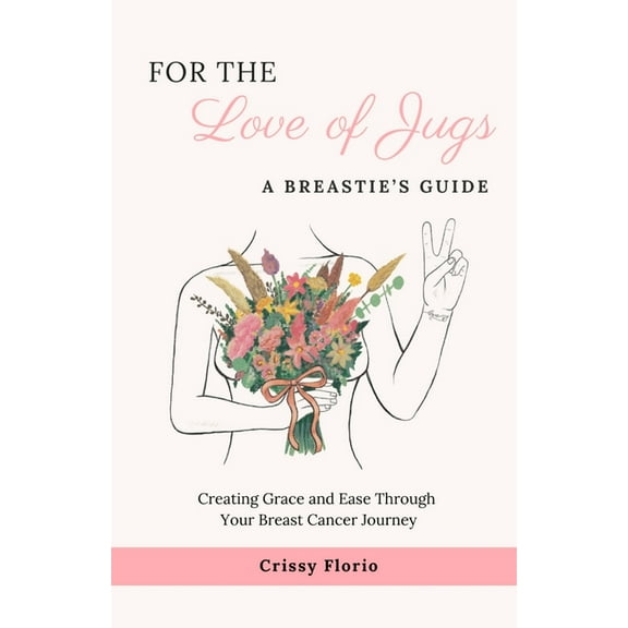 For the Love of Jugs: A Breastie's Guide, Creating Grace and Ease Through Your Breast Cancer Journey, (Paperback)