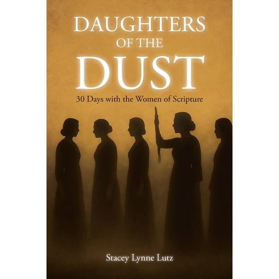Daughters of the Dust: 30 Days with the Women of Scripture, (Paperback)