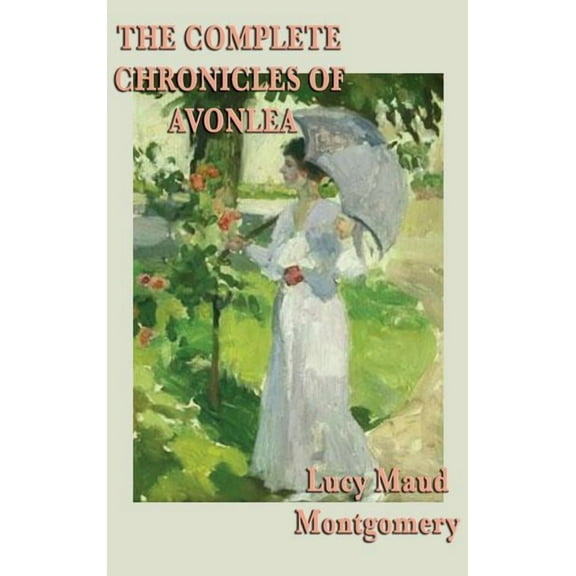 The Complete Chronicles of Avonlea: The Chronicles and Further Chronicles of Avonlea, (Hardcover)