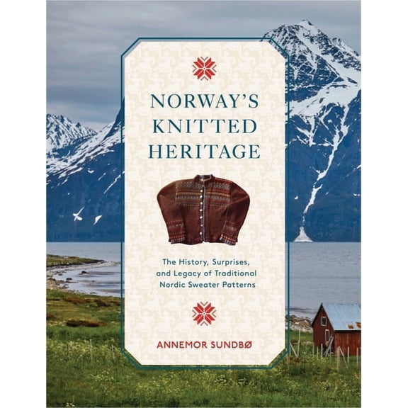 Norway's Knitted Heritage: The History, Surprises, and Power of Traditional Nordic Sweater Patterns, (Hardcover)