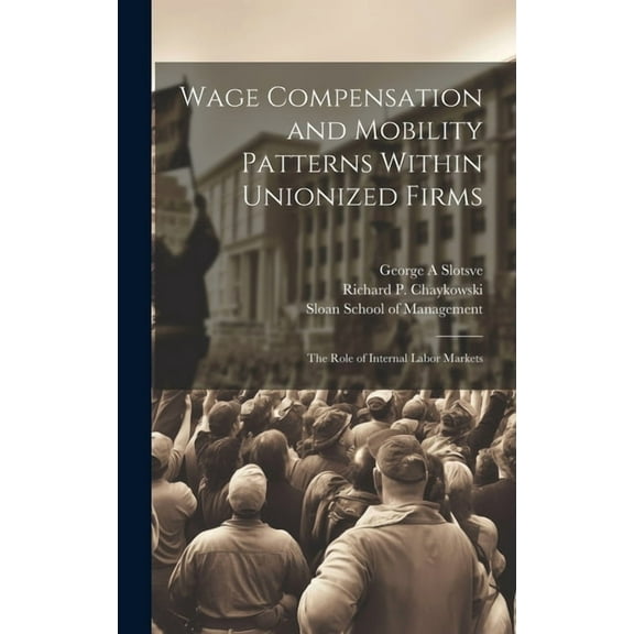 Wage Compensation and Mobility Patterns Within Unionized Firms: The Role of Internal Labor Markets (Hardcover)