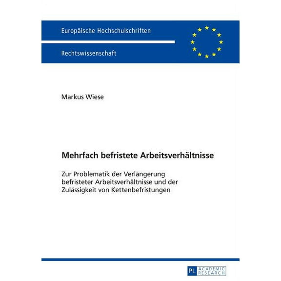 Europäische Hochschulschriften Recht: Mehrfach befristete Arbeitsverhaeltnisse: Zur Problematik der Verlaengerung befristeter Arbeitsverhaeltnisse und der Zulaessigkeit von Kettenbefristungen (Paperba