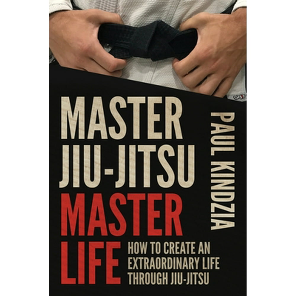 Master JiuJitsu Master Life How To Create An Extraordinary Life