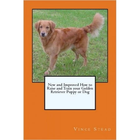 New and Improved How to Raise and Train your Golden Retriever Puppy or Dog -