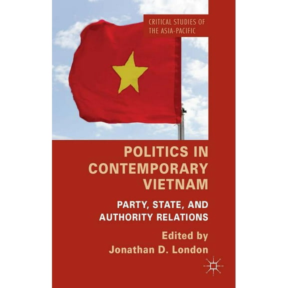 Critical Studies of the Asia-Pacific Politics in Contemporary Vietnam: Party, State, and Authority Relations, (Hardcover)