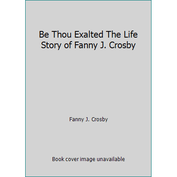 Pre-Owned Be Thou Exalted: The Life Story of Fanny J. Crosby, printed by Victory Baptist Press (Paperback) 1450730485 9781450730488
