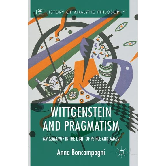 History of Analytic Philosophy Wittgenstein and Pragmatism: On Certainty in the Light of Peirce and James, (Hardcover)