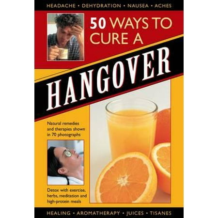 50 Ways to Cure a Hangover : Natural Remedies and Therapies Shown in 70