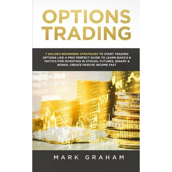 Options Trading: 7 Golden Beginners Strategies to Start Trading Options Like a PRO! Perfect Guide to (Paperback) by Mark Graham