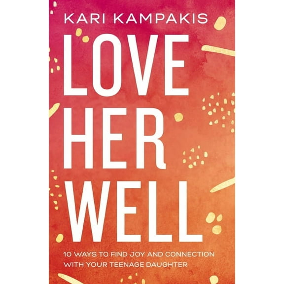 Love Her Well: 10 Ways to Find Joy and Connection with Your Teenage Daughter, (Paperback)