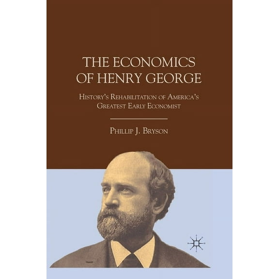 The Economics of Henry George: History's Rehabilitation of America's Greatest Early Economist, (Paperback)