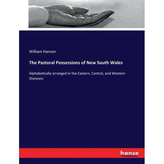 The Pastoral Possessions of New South Wales: Alphabetically arranged in the Eastern, Central, and Western Divisions, (Paperback)