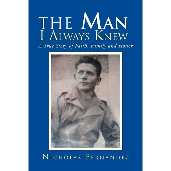 Man I Always Knew : A True Story of Faith, Family, Honor