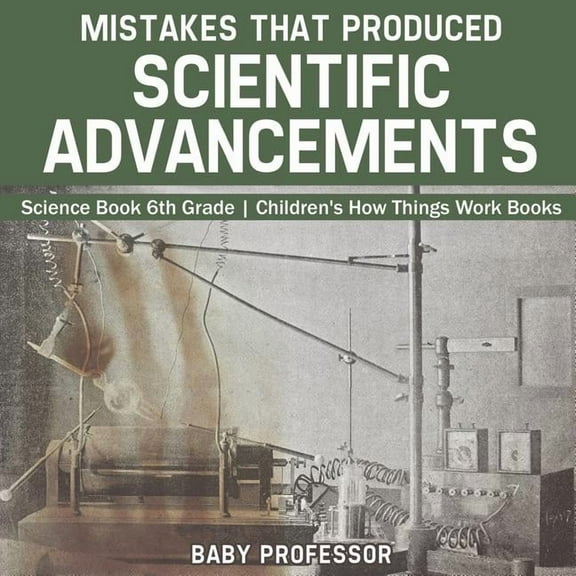 Mistakes that Produced Scientific Advancements - Science Book 6th Grade Children's How Things Work Books, (Paperback)