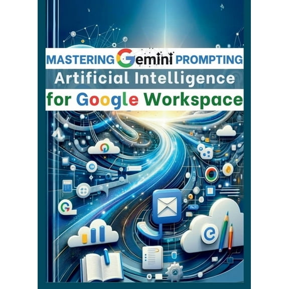 Mastering Gemini Artificial Intelligence Prompting for Google Workspace: AI Prompt Guide 101 Essential Strategies for Bo, (Hardcover)