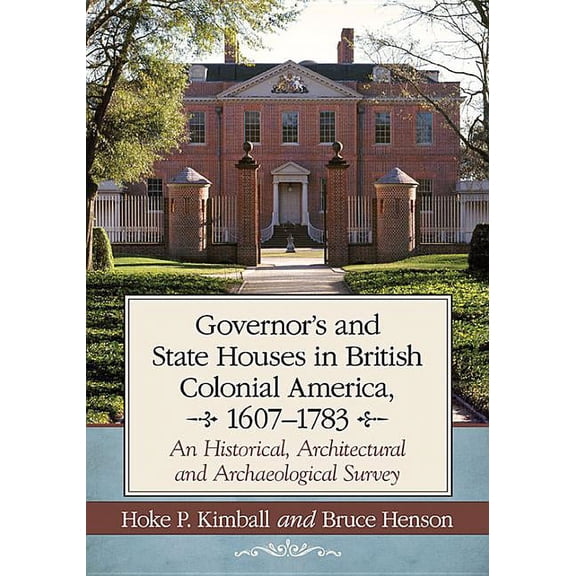 Governor's Houses and State Houses of British Colonial America, 1607-1783: An Historical, Architectural and Archaeologic, (Paperback)