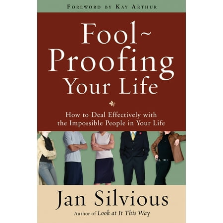 Foolproofing Your Life : How to Deal Effectively with the Impossible People in Your