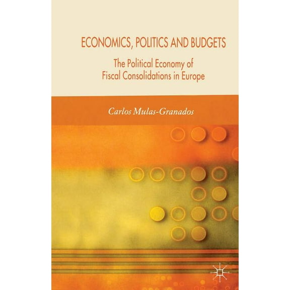 Economics, Politics and Budgets: The Political Economy of Fiscal Consolidations in Europe, (Paperback)