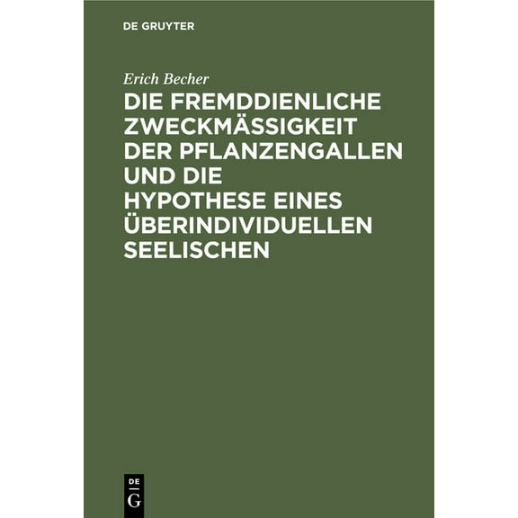 Die Fremddienliche Zweckmäßigkeit Der Pflanzengallen Und Die Hypothese Eines Überindividuellen Seelischen (Hardcover)