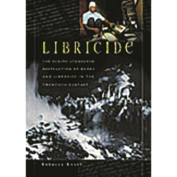 Libricide: The Regime-Sponsored Destruction of Books and Libraries in the Twentieth Century, (Hardcover)