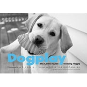 KIM LEVIN; CHRISTINE MONTAQUILA Dogplay : The Canine Guide to Being Happy (Hardcover)