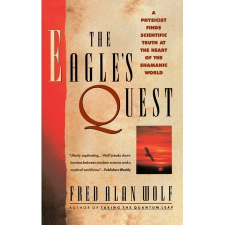 The Eagle's Quest : A Physicist Finds the Scientific Truth at the Heart of the Shamanic (Best Physicist In The World)