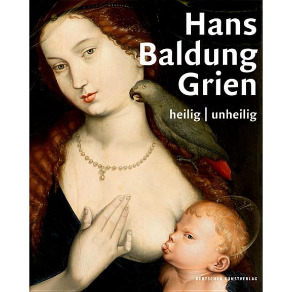 Hans Baldung Grien: Heilig Unheilig, (Hardcover)