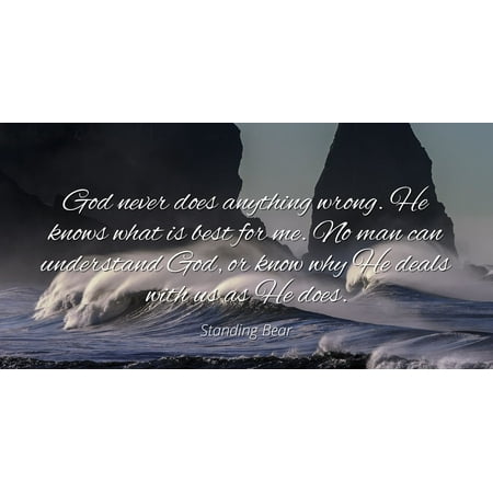 Standing Bear - God never does anything wrong. He knows what is best for me. No man can understand God, or know why He deals with us as He does - Famous Quotes Laminated POSTER PRINT (Best Deal On Check Printing)