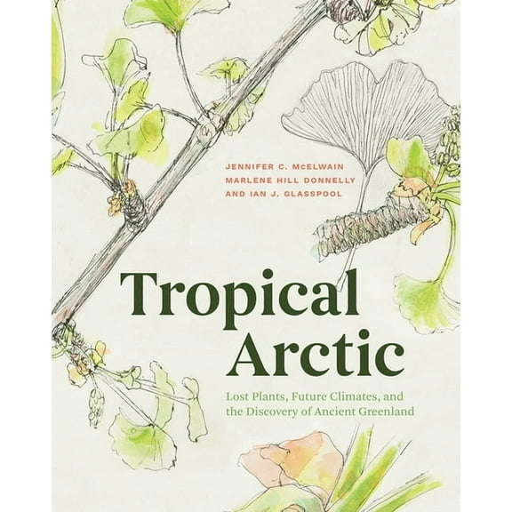 Tropical Arctic : Lost Plants, Future Climates, and the Discovery of Ancient Greenland (Edition 1) (Hardcover)