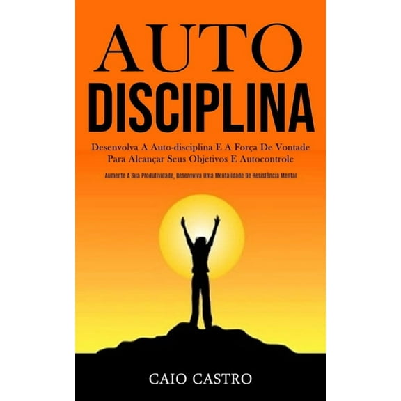 Auto disciplina: Desenvolva a auto-disciplina e a força de vontade para alcançar seus objetivos e autocontrole (Aumente , (Paperback)
