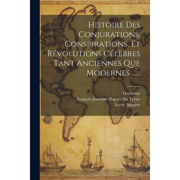 Histoire Des Conjurations, Conspirations, Et Révolutions Célèbres Tant Anciennes Que Modernes ...... (Paperback)