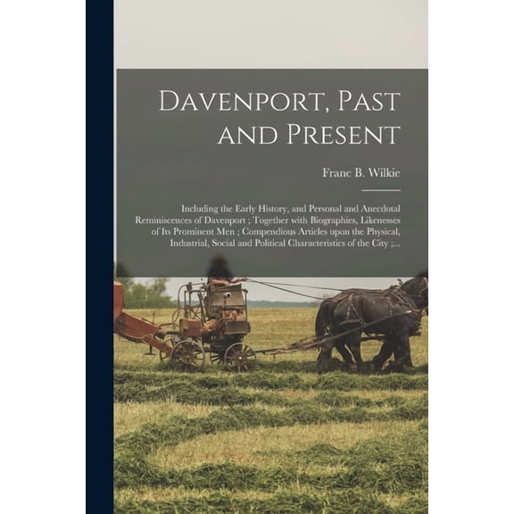 Davenport, Past and Present: Including the Early History, and Personal and Anecdotal Reminiscences of Davenport; Together With Biographies, Likenesses of Its Prominent Men; Compendious Articles Upon t