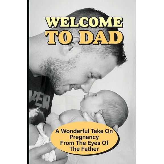Welcome To Dad: A Wonderful Take On Pregnancy From The Eyes Of The Father: Pregnancy And Parenting Books