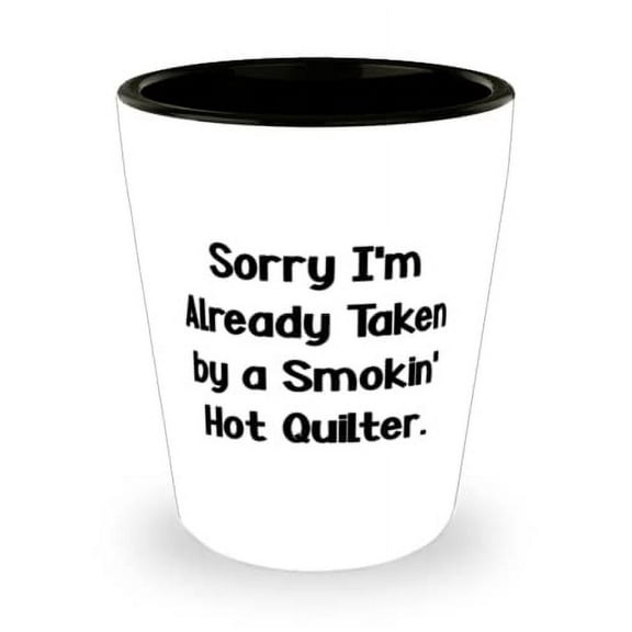 Sorry I'm Already Taken by a Smokin' Hot Quilter. Shot Glass, Quilter Ceramic Cup, Best For Quilter