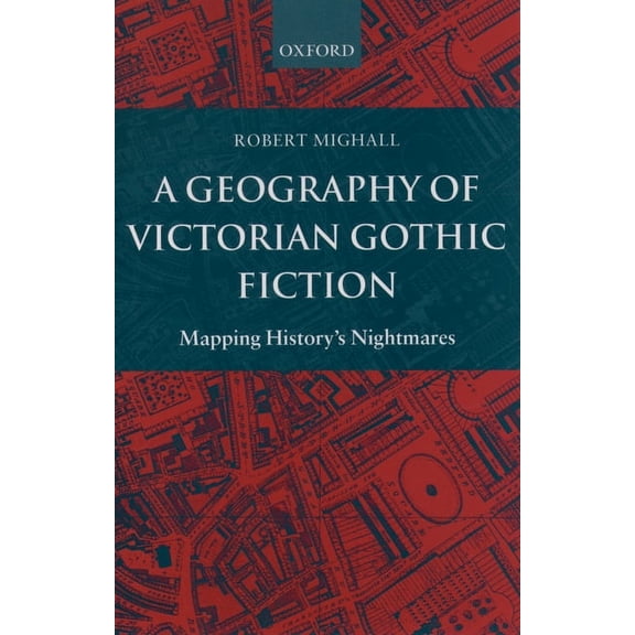 A Geography of Victorian Gothic Fiction: Mapping History's Nightmares, (Paperback)