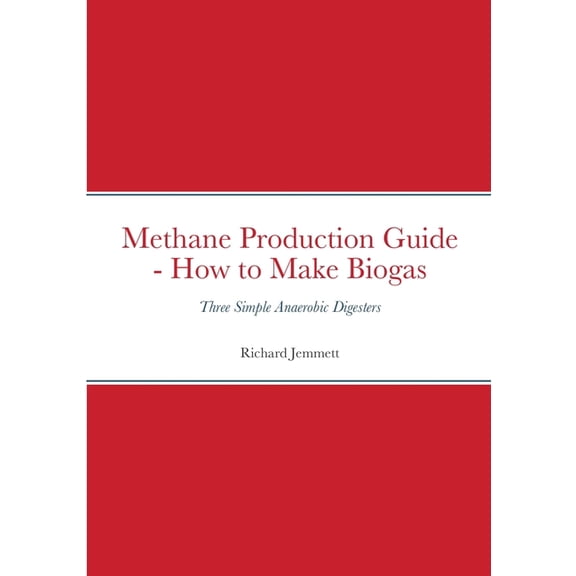 Methane Production Guide - How to Make Biogas: Three Simple Anaerobic Digesters, (Paperback)