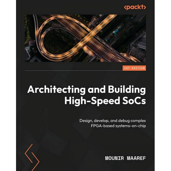 Architecting and Building High-Speed SoCs: Design, develop, and debug complex FPGA-based systems-on-chip (Paperback)
