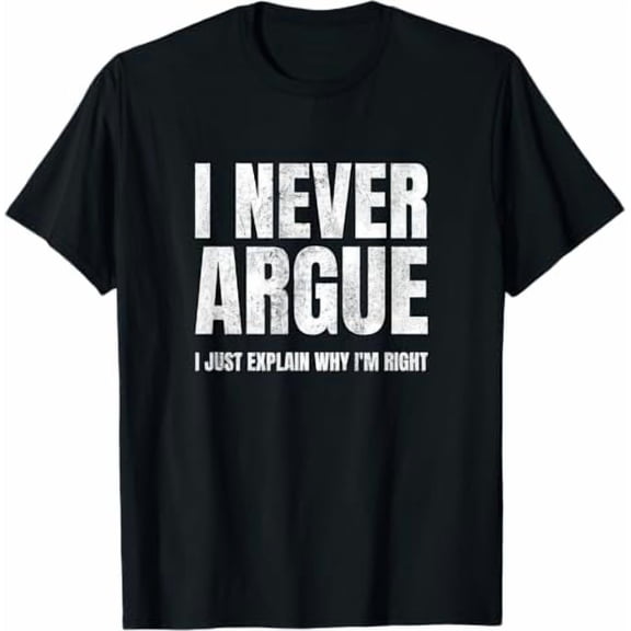 I Never Argue I Just Explain Why I'm Right Funny Sayings T-Shirt